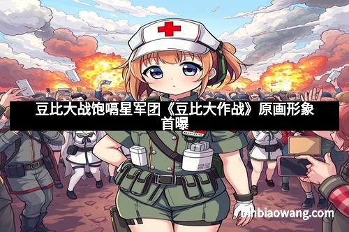 豆比大战饱嗝星军团《豆比大作战》原画形象首曝