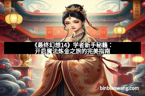 《最终幻想14》学者新手秘籍：开启魔法炼金之旅的完美指南
